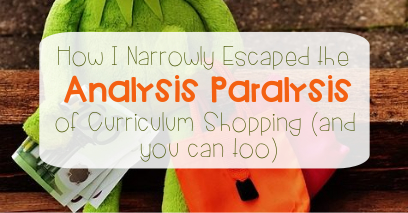 How I Narrowly Escaped the Analysis Paralysis of Curriculum Shopping (and you can too)