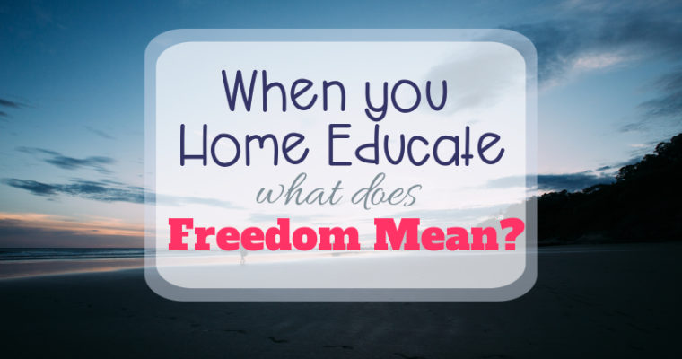 When You Home Educate, what does Freedom Mean?