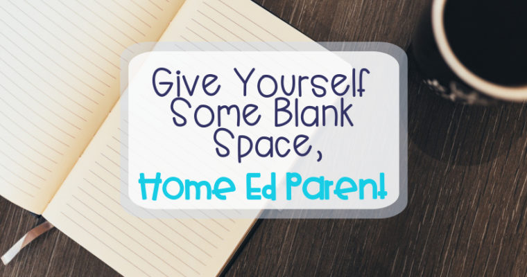 Give Yourself Some Blank Space, Home Ed Parent
