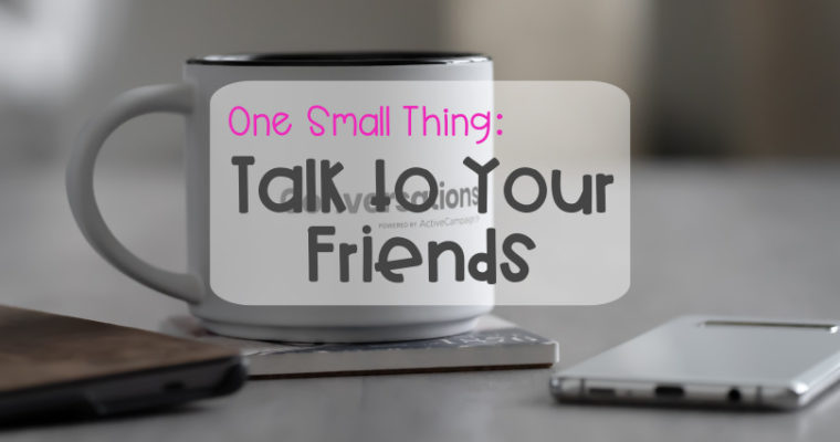 One Small Thing – Talk to Your Friends